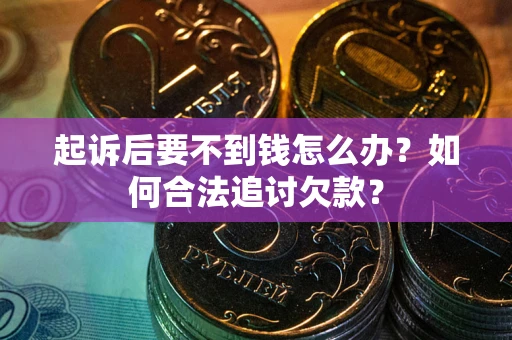 北京起诉后要不到钱怎么办？如何合法追讨欠款？