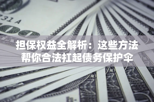 北京担保权益全解析：这些方法帮你合法扛起债务保护伞