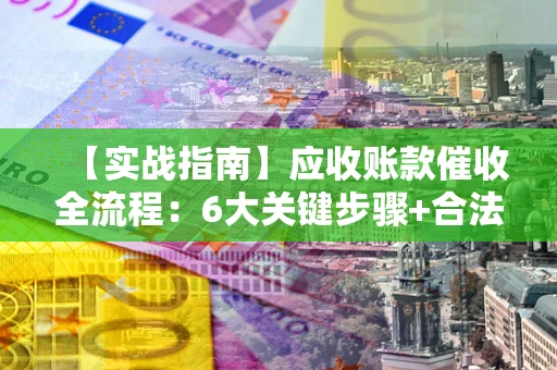 北京【实战指南】应收账款催收全流程：6大关键步骤+合法回款技巧