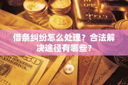 北京借条纠纷怎么处理？合法解决途径有哪些？