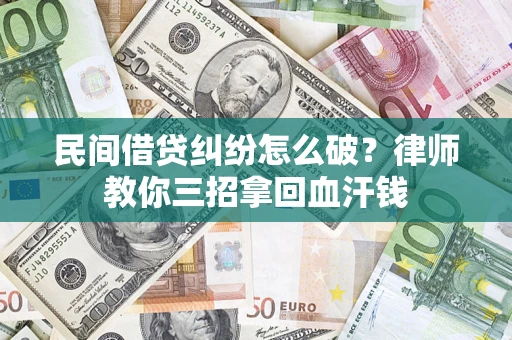 北京民间借贷纠纷怎么破？律师教你三招拿回血汗钱