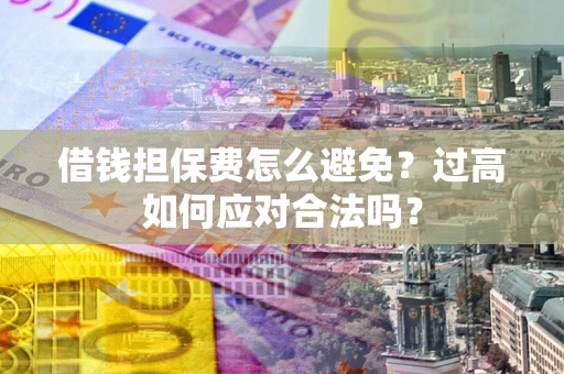 北京借钱担保费怎么避免？过高如何应对合法吗？