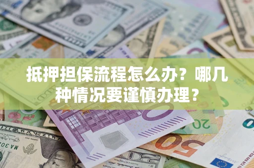 北京抵押担保流程怎么办？哪几种情况要谨慎办理？