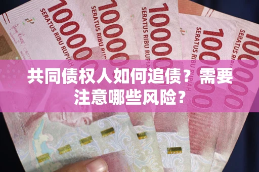 北京共同债权人如何追债？需要注意哪些风险？