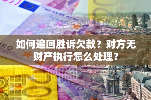 北京如何追回胜诉欠款？对方无财产执行怎么处理？