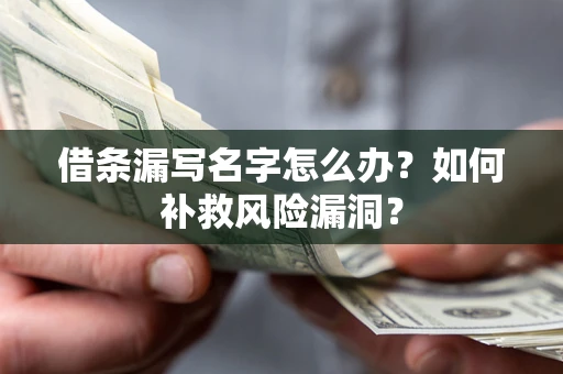 北京借条漏写名字怎么办？如何补救风险漏洞？