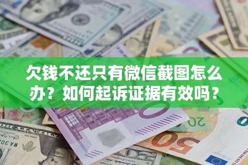 北京欠钱不还只有微信截图怎么办？如何起诉证据有效吗？