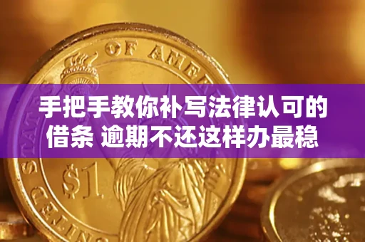 北京手把手教你补写法律认可的借条 逾期不还这样办最稳妥