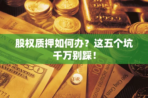 北京股权质押如何办？这五个坑千万别踩！