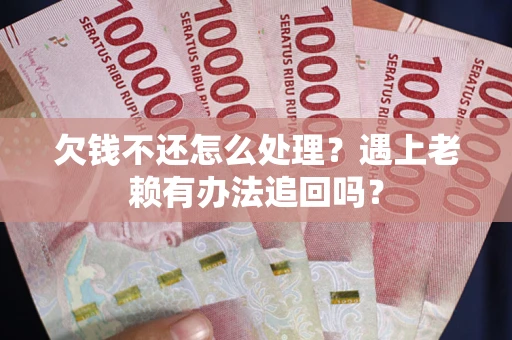 北京欠钱不还怎么处理？遇上老赖有办法追回吗？