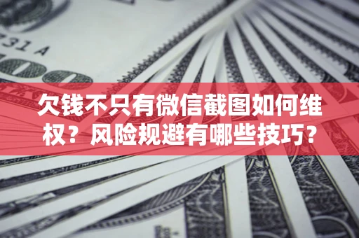 北京欠钱不只有微信截图如何维权？风险规避有哪些技巧？