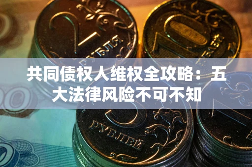 北京共同债权人维权全攻略：五大法律风险不可不知