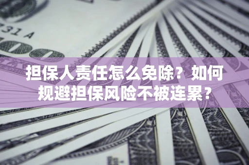 北京担保人责任怎么免除？如何规避担保风险不被连累？