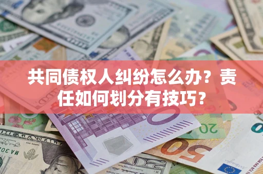 北京共同债权人纠纷怎么办？责任如何划分有技巧？