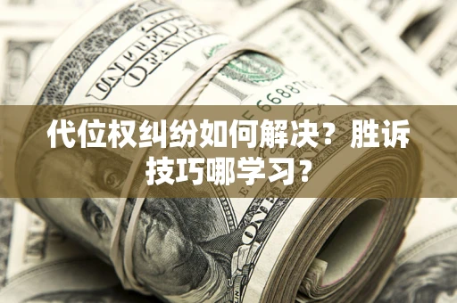 北京代位权纠纷如何解决？胜诉技巧哪学习？