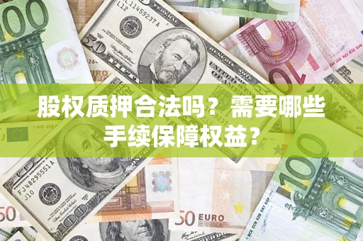 北京股权质押合法吗？需要哪些手续保障权益？