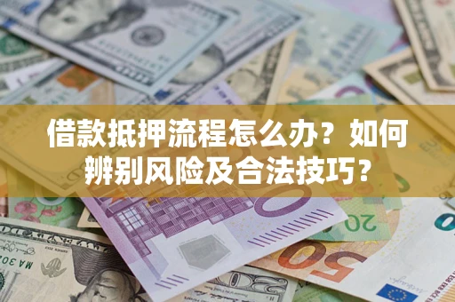 北京借款抵押流程怎么办？如何辨别风险及合法技巧？