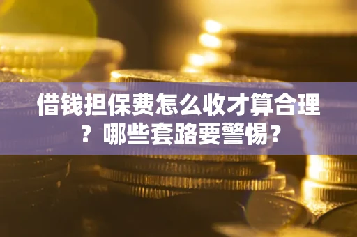 北京借钱担保费怎么收才算合理？哪些套路要警惕？