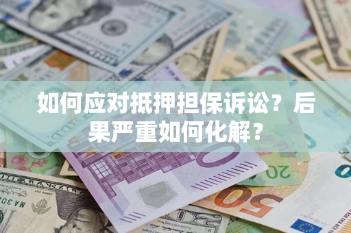 北京如何应对抵押担保诉讼？后果严重如何化解？