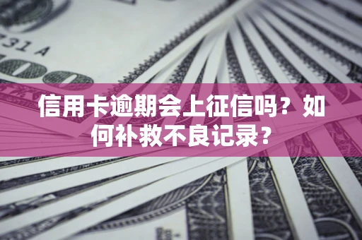 北京信用卡逾期会上征信吗？如何补救不良记录？