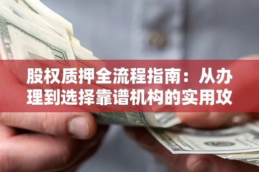 北京股权质押全流程指南：从办理到选择靠谱机构的实用攻略