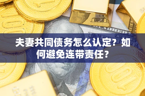 北京夫妻共同债务怎么认定？如何避免连带责任？