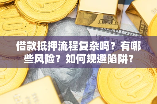 北京借款抵押流程复杂吗？有哪些风险？如何规避陷阱？