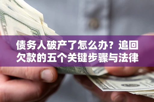 北京债务人破产了怎么办？追回欠款的五个关键步骤与法律策略