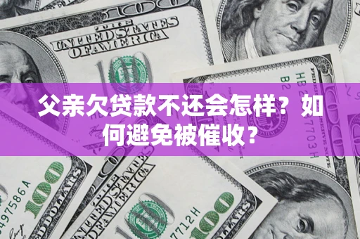 北京父亲欠贷款不还会怎样？如何避免被催收？
