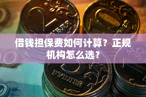 北京借钱担保费如何计算？正规机构怎么选？