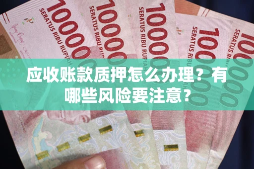 北京应收账款质押怎么办理？有哪些风险要注意？