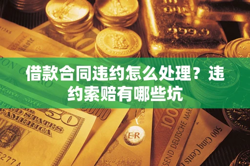 北京借款合同违约怎么处理？违约索赔有哪些坑