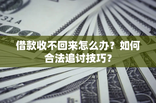 北京借款收不回来怎么办？如何合法追讨技巧？
