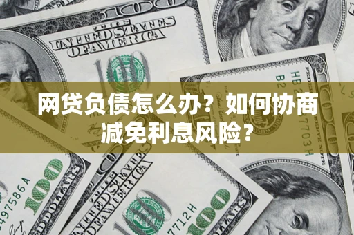 北京网贷负债怎么办？如何协商减免利息风险？