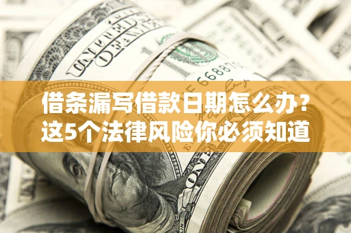 北京借条漏写借款日期怎么办？这5个法律风险你必须知道