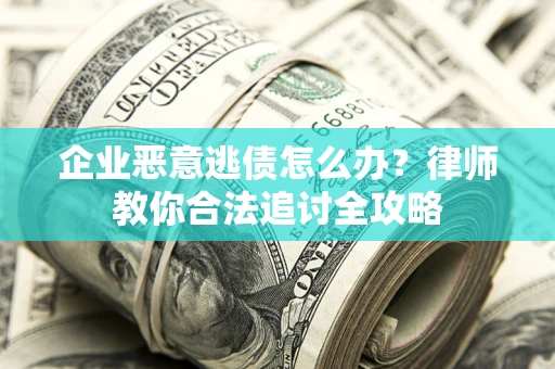北京企业恶意逃债怎么办？律师教你合法追讨全攻略