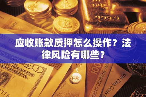北京应收账款质押怎么操作？法律风险有哪些？