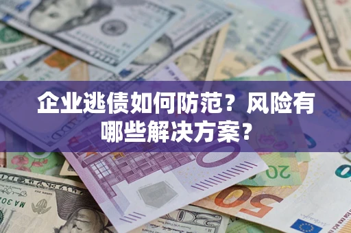 北京企业逃债如何防范？风险有哪些解决方案？