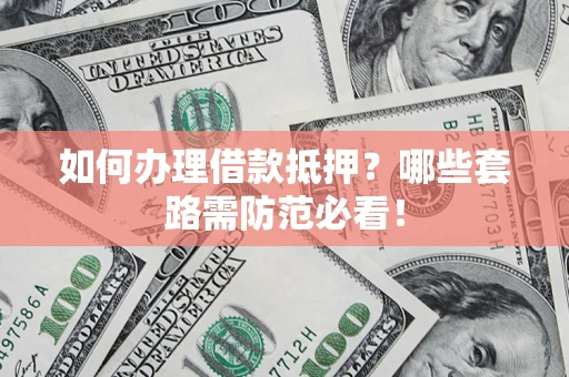 北京如何办理借款抵押？哪些套路需防范必看！