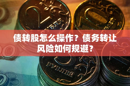 北京债转股怎么操作？债务转让风险如何规避？