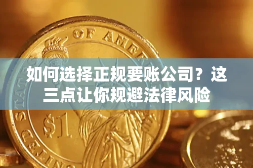 北京如何选择正规要账公司？这三点让你规避法律风险
