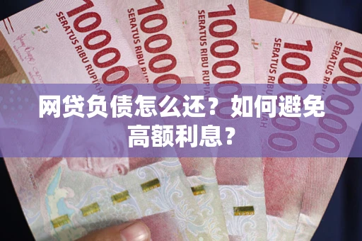 北京网贷负债怎么还？如何避免高额利息？