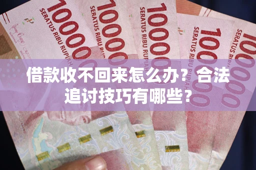 北京借款收不回来怎么办？合法追讨技巧有哪些？