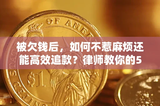 北京被欠钱后，如何不惹麻烦还能高效追款？律师教你的5步合法讨债法