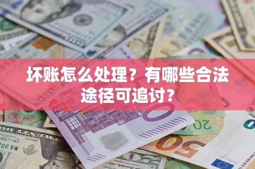 北京坏账怎么处理？有哪些合法途径可追讨？