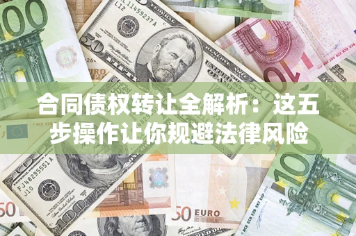 北京合同债权转让全解析：这五步操作让你规避法律风险