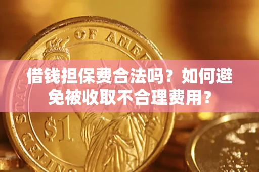 北京借钱担保费合法吗？如何避免被收取不合理费用？