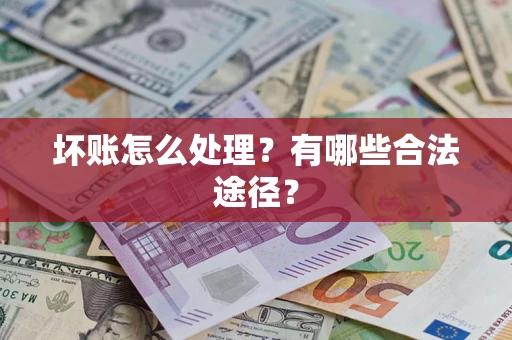 北京坏账怎么处理？有哪些合法途径？