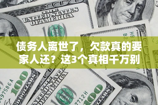 北京债务人离世了，欠款真的要家人还？这3个真相千万别弄错