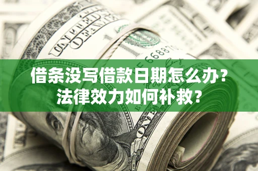 北京借条没写借款日期怎么办?法律效力如何补救? 北京借条没写借款日期怎么办?法律效力如何补救?